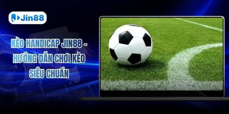 Kèo Handicap JIN88 - Hướng Dẫn Chơi Kèo Siêu Chuẩn